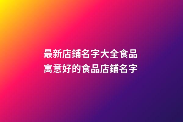 最新店鋪名字大全食品 寓意好的食品店鋪名字-第1張-店鋪起名-玄機派